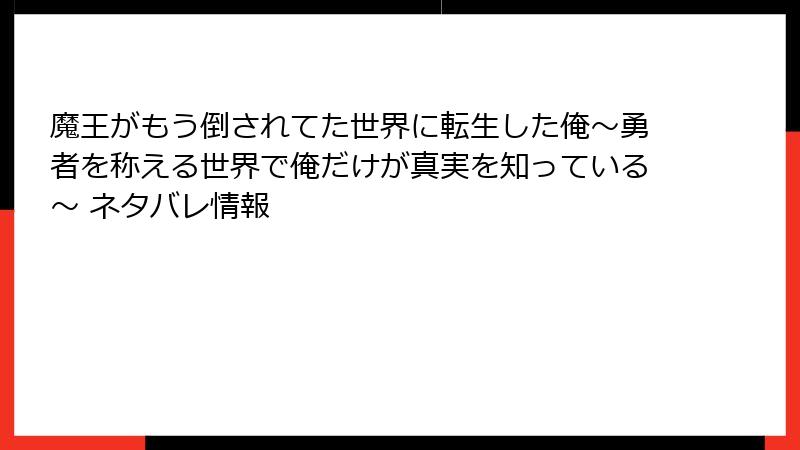 魔王がもう倒されてた世界に転生した俺～勇者を称える世界で俺だけが真実を知っている～ ネタバレ情報