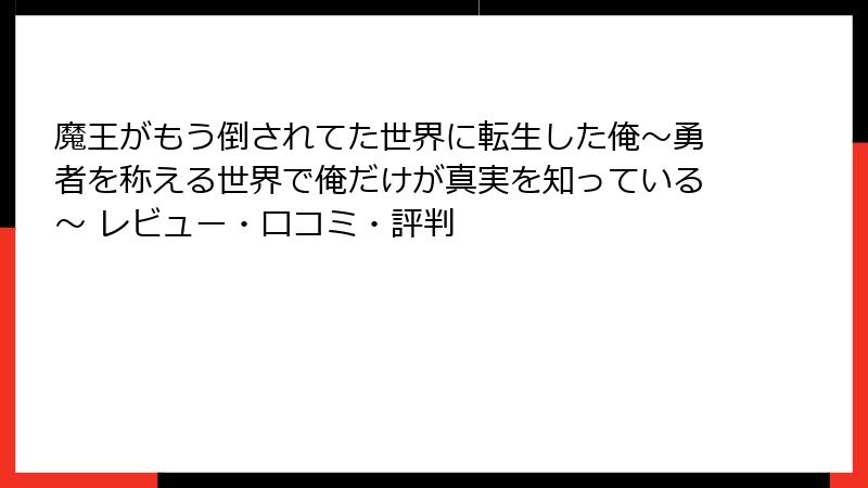 魔王がもう倒されてた世界に転生した俺～勇者を称える世界で俺だけが真実を知っている～ レビュー・口コミ・評判