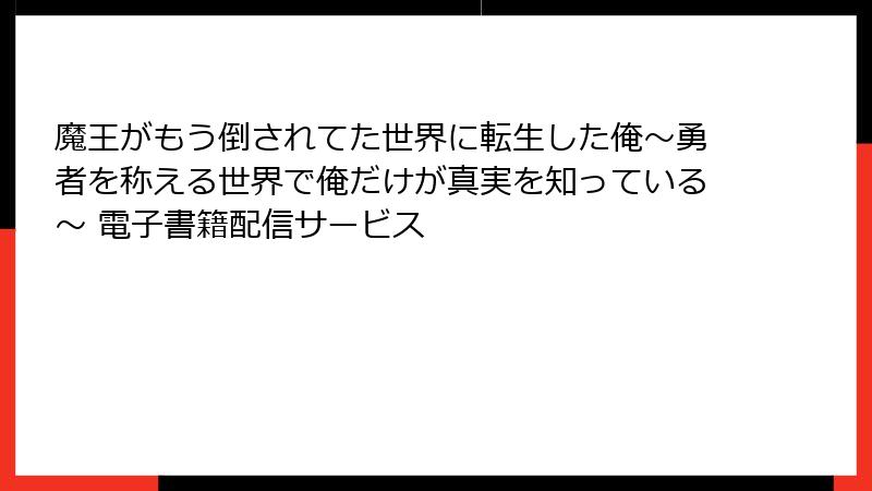 魔王がもう倒されてた世界に転生した俺～勇者を称える世界で俺だけが真実を知っている～ 電子書籍配信サービス