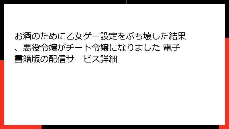 お酒のために乙女ゲー設定をぶち壊した結果、悪役令嬢がチート令嬢になりました 電子書籍版の配信サービス詳細