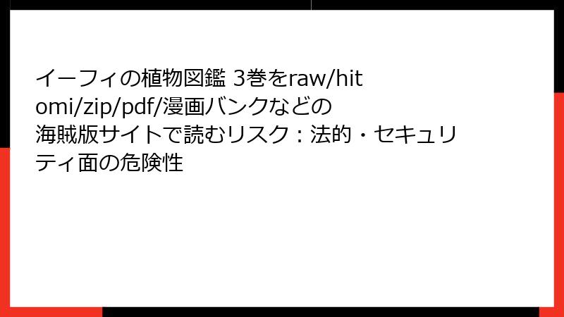 イーフィの植物図鑑 3巻をraw/hitomi/zip/pdf/漫画バンクなどの海賊版サイトで読むリスク：法的・セキュリティ面の危険性