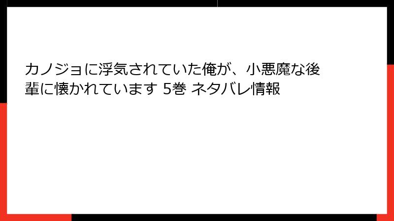 カノジョに浮気されていた俺が、小悪魔な後輩に懐かれています 5巻 ネタバレ情報