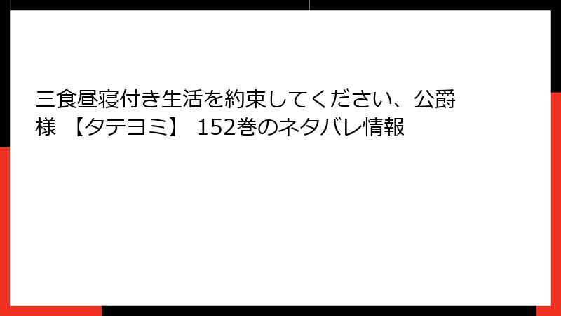 三食昼寝付き生活を約束してください、公爵様 【タテヨミ】 152巻のネタバレ情報