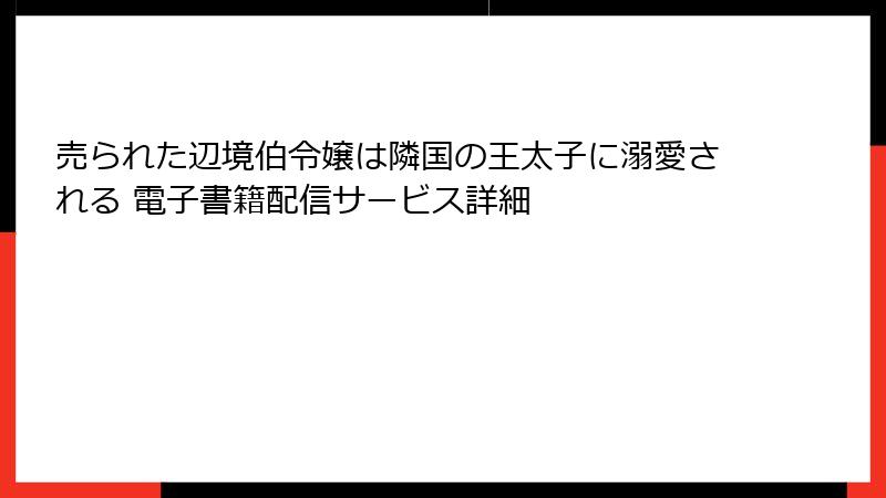 売られた辺境伯令嬢は隣国の王太子に溺愛される 電子書籍配信サービス詳細