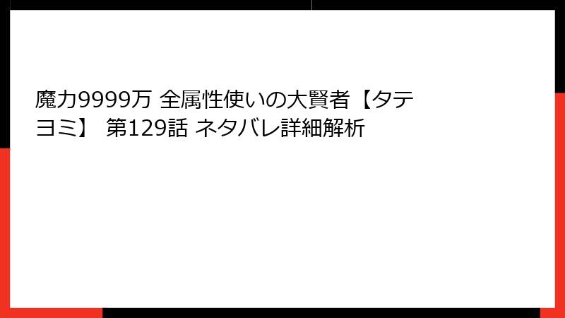 魔力9999万 全属性使いの大賢者【タテヨミ】 第129話 ネタバレ詳細解析