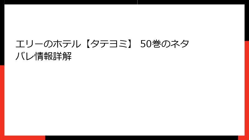 エリーのホテル【タテヨミ】 50巻のネタバレ情報詳解