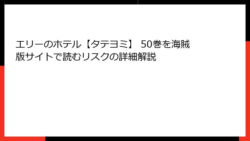 エリーのホテル【タテヨミ】 50巻を海賊版サイトで読むリスクの詳細解説