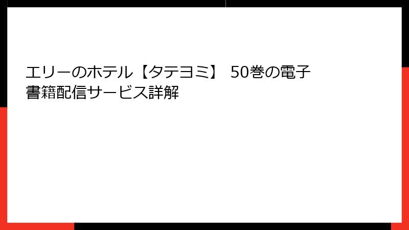エリーのホテル【タテヨミ】 50巻の電子書籍配信サービス詳解