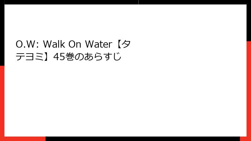O.W: Walk On Water【タテヨミ】45巻のあらすじ