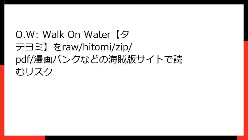 O.W: Walk On Water【タテヨミ】をraw/hitomi/zip/pdf/漫画バンクなどの海賊版サイトで読むリスク