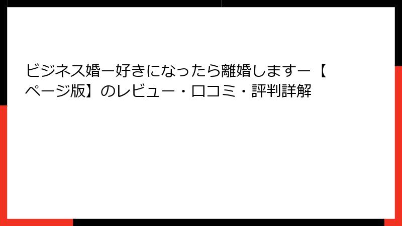 ビジネス婚ー好きになったら離婚しますー【ページ版】のレビュー・口コミ・評判詳解