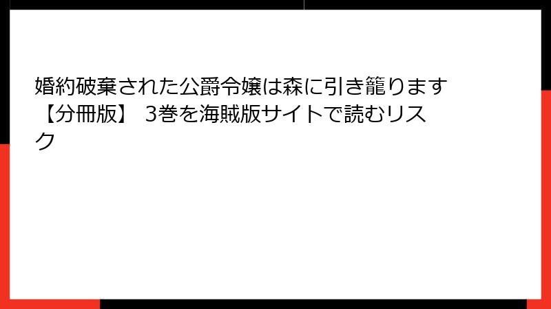 婚約破棄された公爵令嬢は森に引き籠ります【分冊版】 3巻を海賊版サイトで読むリスク