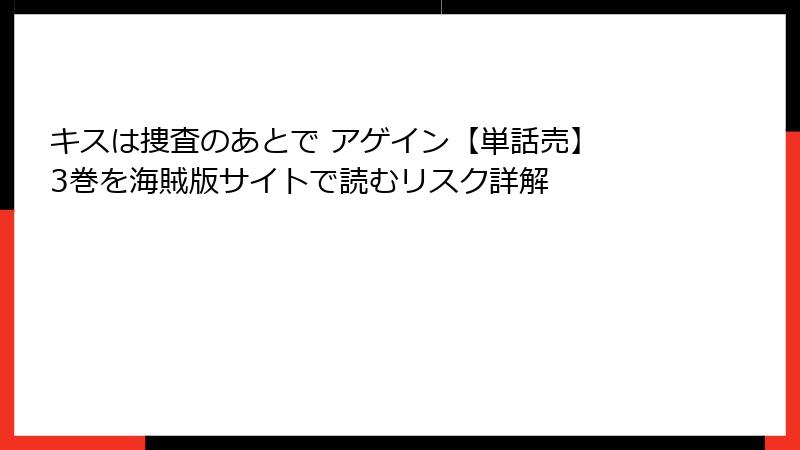 キスは捜査のあとで アゲイン【単話売】 3巻を海賊版サイトで読むリスク詳解