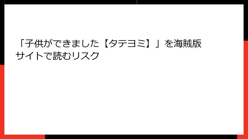「子供ができました【タテヨミ】」を海賊版サイトで読むリスク