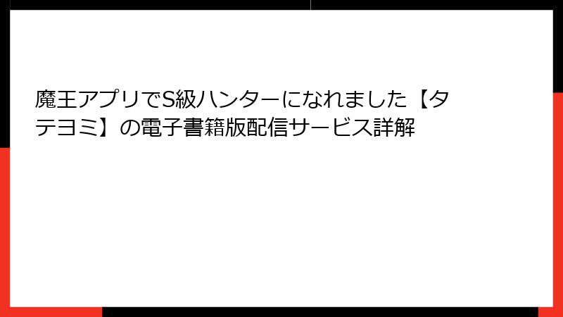 魔王アプリでS級ハンターになれました【タテヨミ】の電子書籍版配信サービス詳解