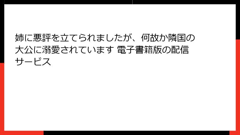 姉に悪評を立てられましたが、何故か隣国の大公に溺愛されています 電子書籍版の配信サービス
