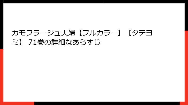 カモフラージュ夫婦【フルカラー】【タテヨミ】 71巻の詳細なあらすじ