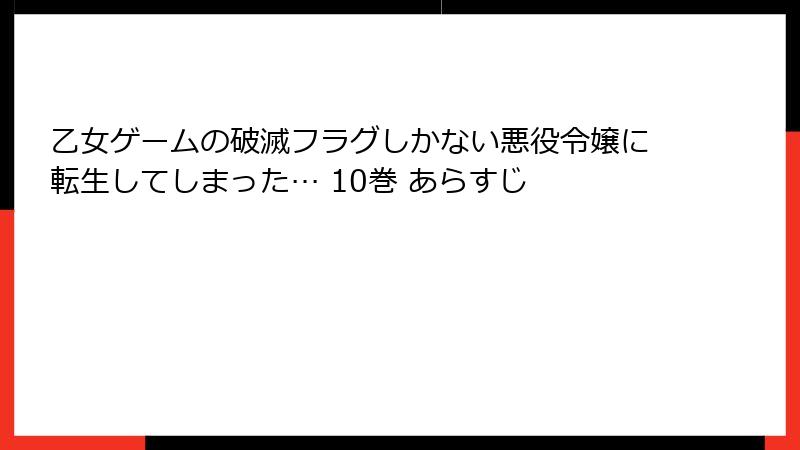 乙女ゲームの破滅フラグしかない悪役令嬢に転生してしまった… 10巻 あらすじ