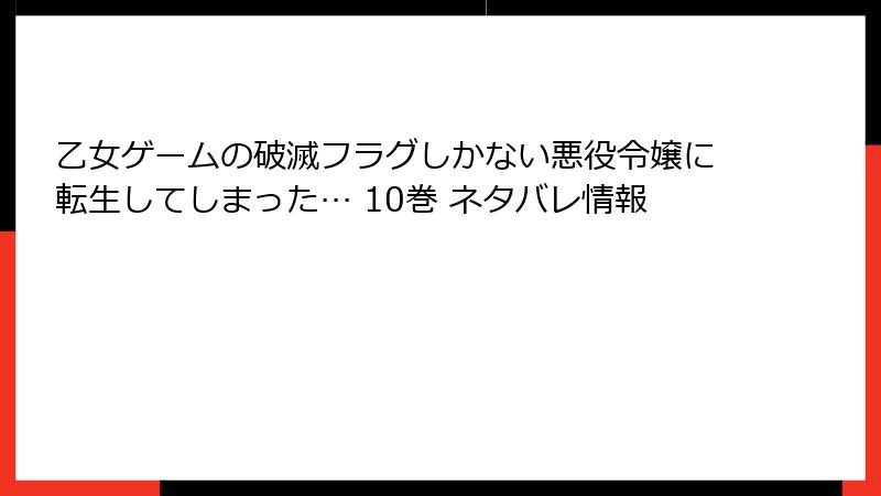 乙女ゲームの破滅フラグしかない悪役令嬢に転生してしまった… 10巻 ネタバレ情報