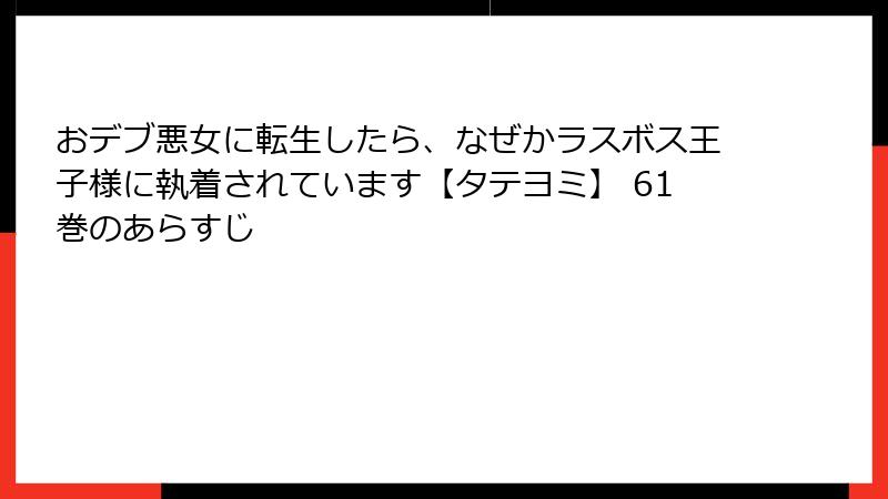 おデブ悪女に転生したら、なぜかラスボス王子様に執着されています【タテヨミ】 61巻のあらすじ