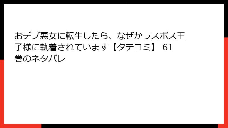 おデブ悪女に転生したら、なぜかラスボス王子様に執着されています【タテヨミ】 61巻のネタバレ