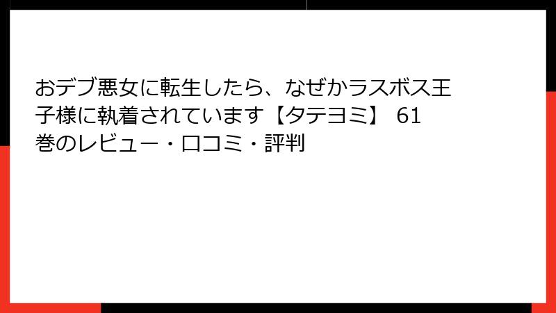 おデブ悪女に転生したら、なぜかラスボス王子様に執着されています【タテヨミ】 61巻のレビュー・口コミ・評判