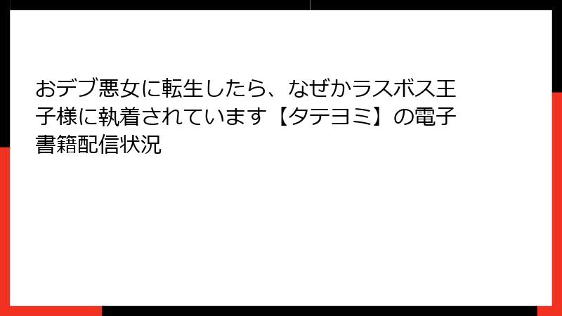 おデブ悪女に転生したら、なぜかラスボス王子様に執着されています【タテヨミ】の電子書籍配信状況