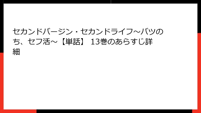 セカンドバージン・セカンドライフ～バツのち、セフ活～【単話】 13巻のあらすじ詳細