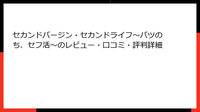 セカンドバージン・セカンドライフ～バツのち、セフ活～のレビュー・口コミ・評判詳細