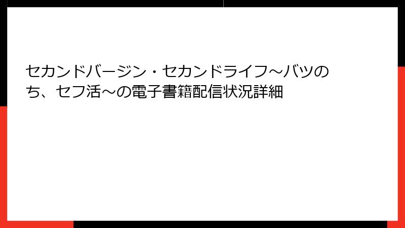 セカンドバージン・セカンドライフ～バツのち、セフ活～の電子書籍配信状況詳細