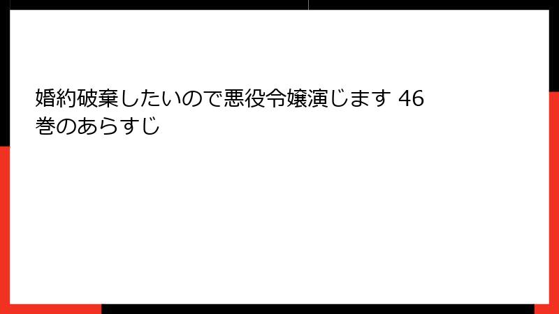 婚約破棄したいので悪役令嬢演じます 46巻のあらすじ
