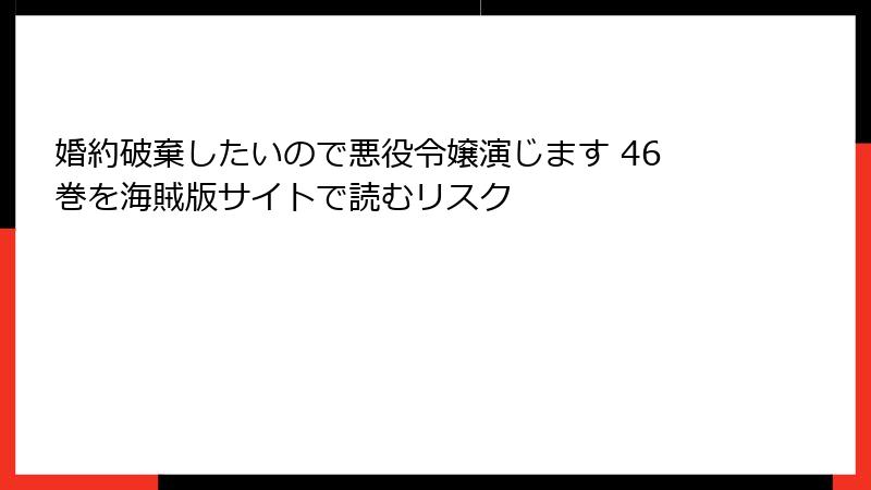 婚約破棄したいので悪役令嬢演じます 46巻を海賊版サイトで読むリスク