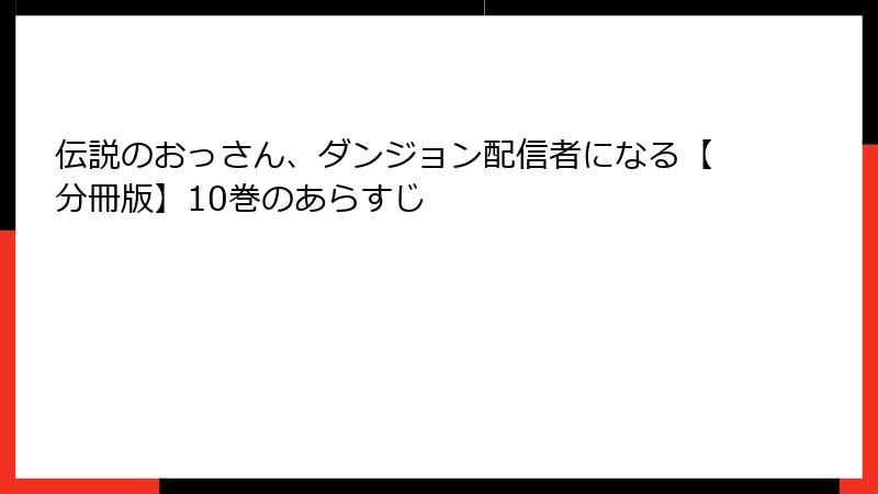 伝説のおっさん、ダンジョン配信者になる【分冊版】10巻のあらすじ