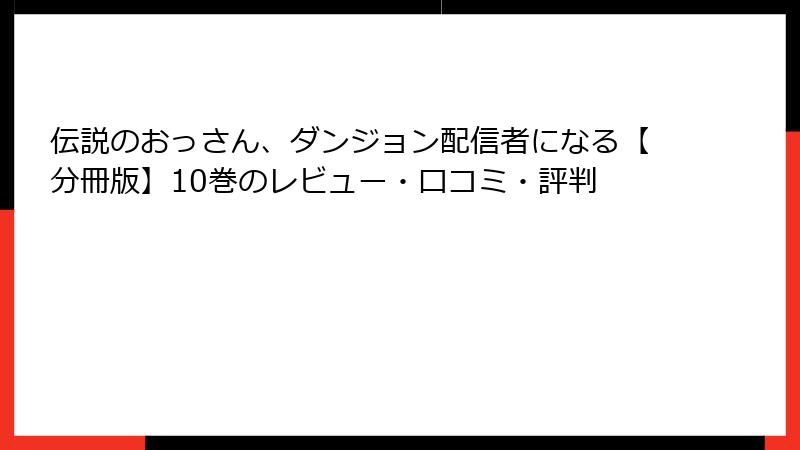 伝説のおっさん、ダンジョン配信者になる【分冊版】10巻のレビュー・口コミ・評判