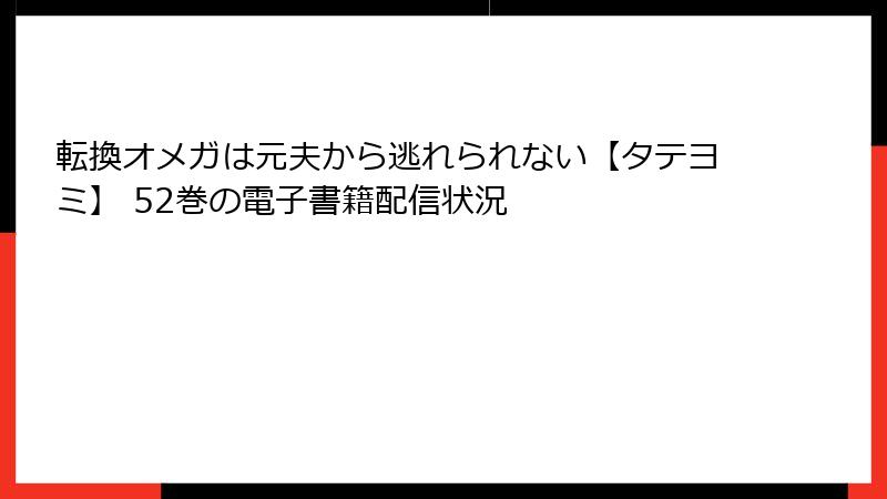 転換オメガは元夫から逃れられない【タテヨミ】 52巻の電子書籍配信状況