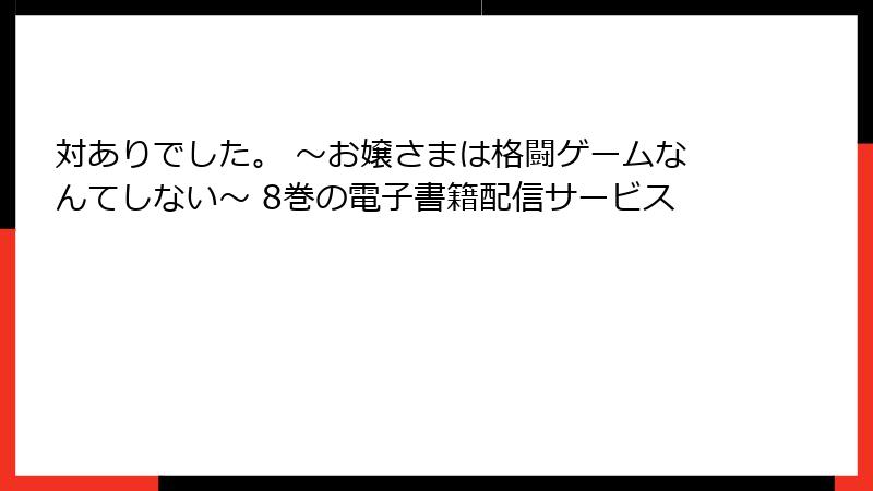 対ありでした。 ～お嬢さまは格闘ゲームなんてしない～ 8巻の電子書籍配信サービス