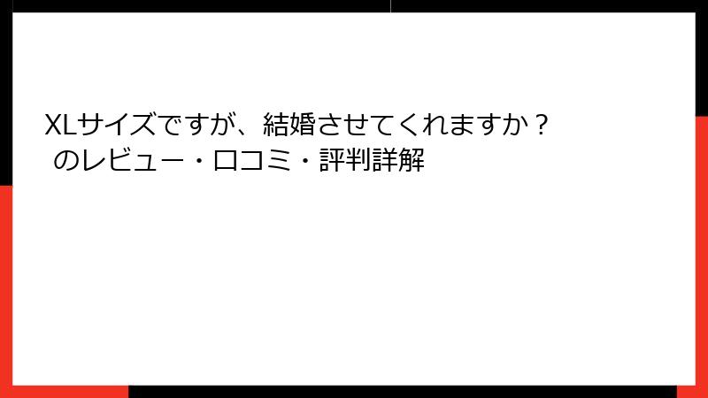 XLサイズですが、結婚させてくれますか？ のレビュー・口コミ・評判詳解