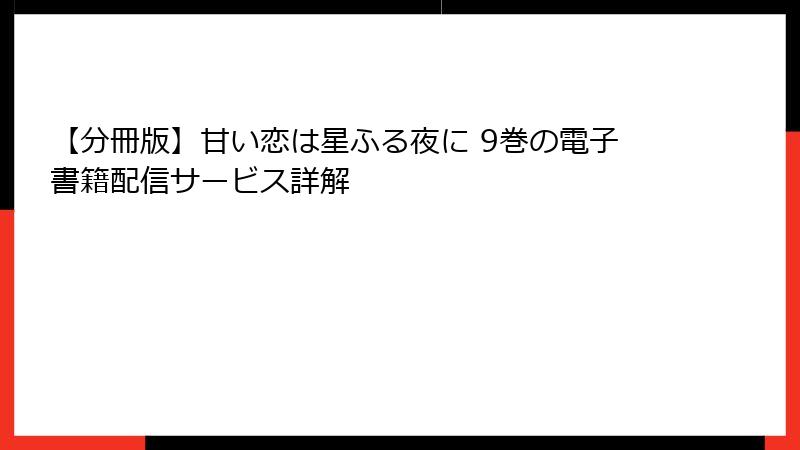 【分冊版】甘い恋は星ふる夜に 9巻の電子書籍配信サービス詳解