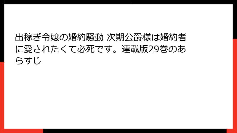出稼ぎ令嬢の婚約騒動 次期公爵様は婚約者に愛されたくて必死です。連載版29巻のあらすじ