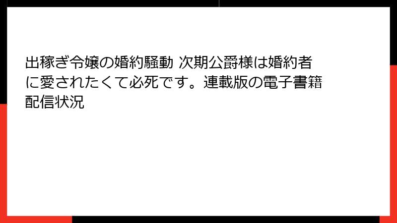 出稼ぎ令嬢の婚約騒動 次期公爵様は婚約者に愛されたくて必死です。連載版の電子書籍配信状況