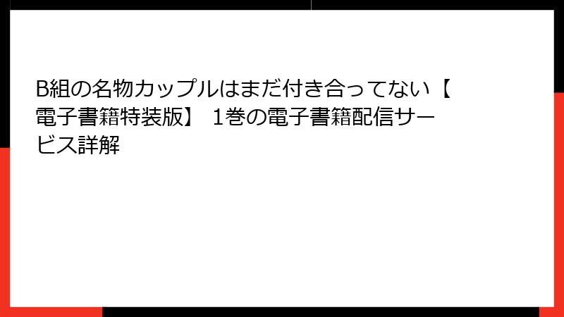 B組の名物カップルはまだ付き合ってない【電子書籍特装版】 1巻の電子書籍配信サービス詳解