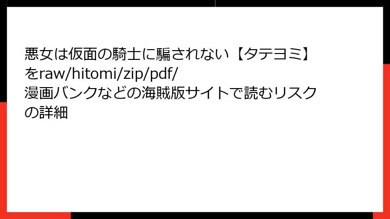 悪女は仮面の騎士に騙されない【タテヨミ】をraw/hitomi/zip/pdf/漫画バンクなどの海賊版サイトで読むリスクの詳細