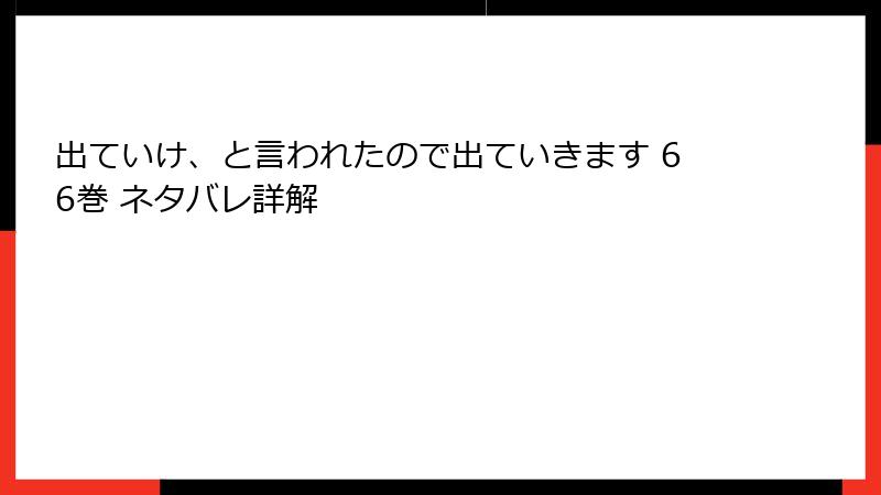 出ていけ、と言われたので出ていきます 66巻 ネタバレ詳解