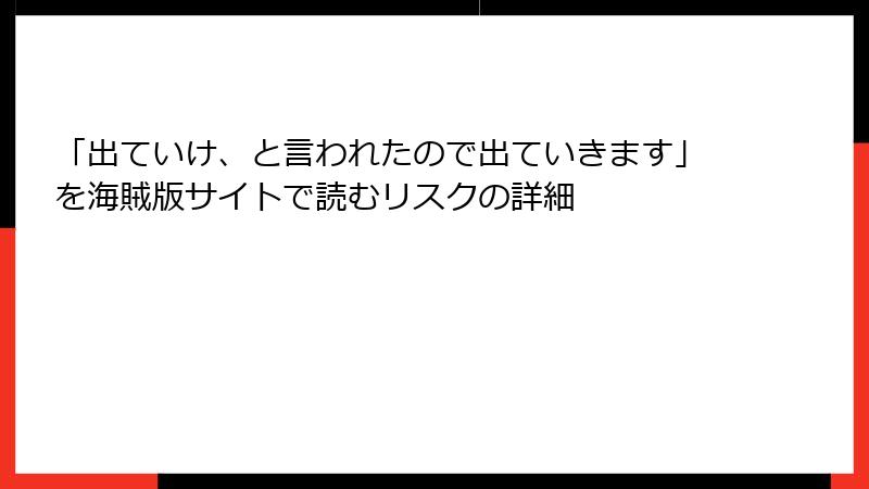 「出ていけ、と言われたので出ていきます」を海賊版サイトで読むリスクの詳細