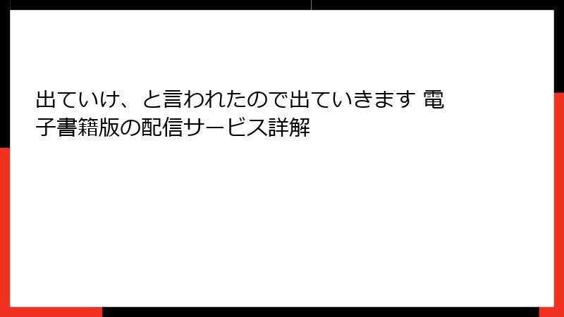 出ていけ、と言われたので出ていきます 電子書籍版の配信サービス詳解