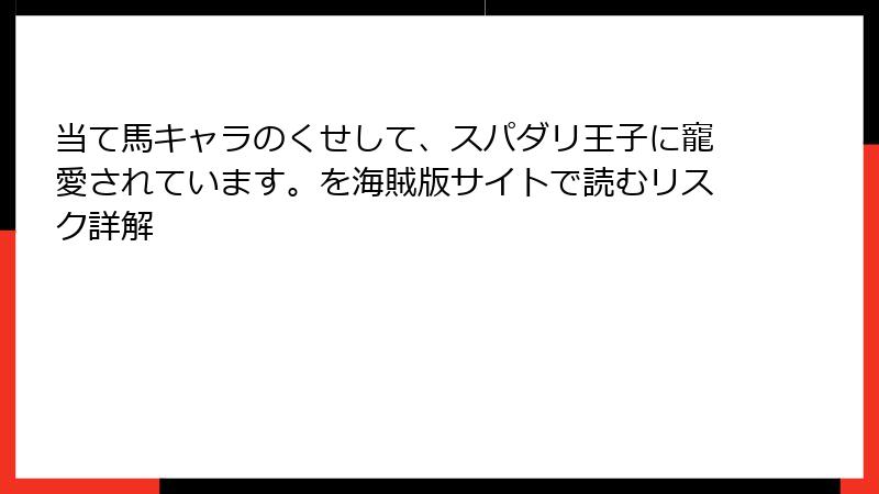 当て馬キャラのくせして、スパダリ王子に寵愛されています。を海賊版サイトで読むリスク詳解