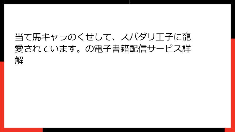 当て馬キャラのくせして、スパダリ王子に寵愛されています。の電子書籍配信サービス詳解