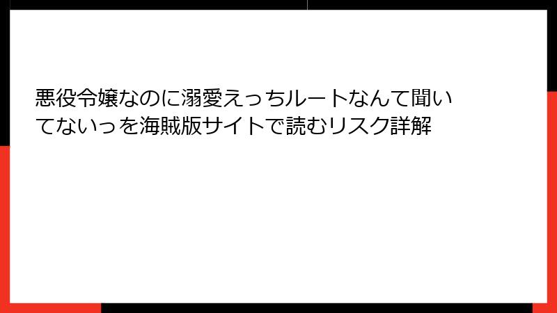 悪役令嬢なのに溺愛えっちルートなんて聞いてないっを海賊版サイトで読むリスク詳解