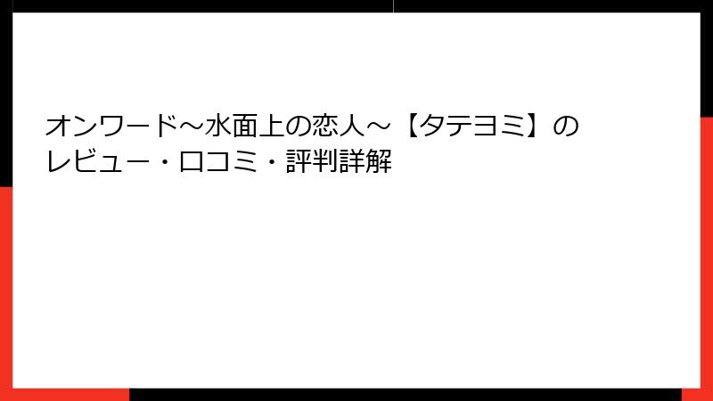 オンワード～水面上の恋人～【タテヨミ】のレビュー・口コミ・評判詳解