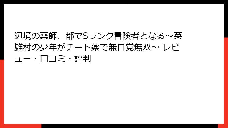 辺境の薬師、都でSランク冒険者となる～英雄村の少年がチート薬で無自覚無双～ レビュー・口コミ・評判